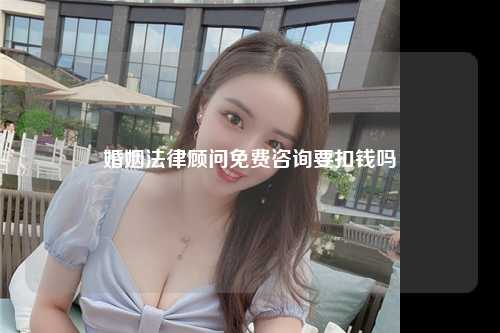 婚姻法律顾问免费咨询要扣钱吗