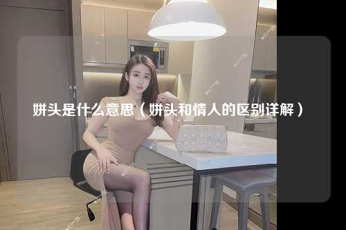 姘头是什么意思（姘头和情人的区别详解） 