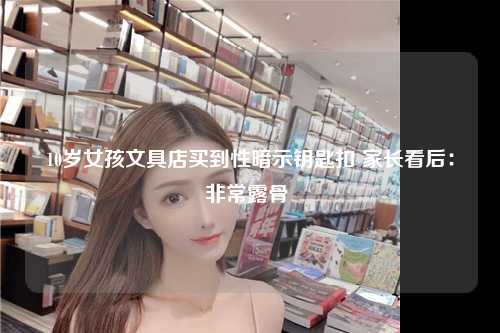 10岁女孩文具店买到性暗示钥匙扣 家长看后：非常露骨 