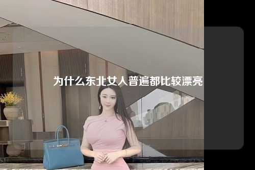 为什么东北女人普遍都比较漂亮