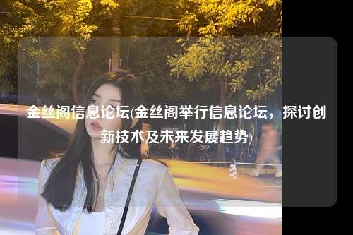 金丝阁信息论坛(金丝阁举行信息论坛，探讨创新技术及未来发展趋势)