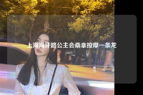 上海海牙路公主会桑拿按摩一条龙