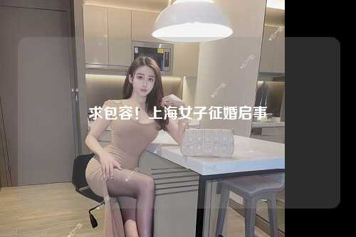 求包容！上海女子征婚启事