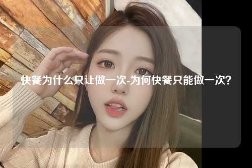 快餐为什么只让做一次-为何快餐只能做一次？