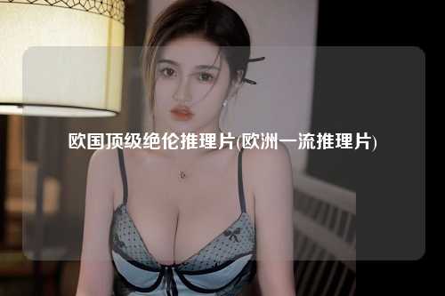 欧国顶级绝伦推理片(欧洲一流推理片)