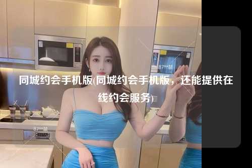 同城约会手机版(同城约会手机版，还能提供在线约会服务)
