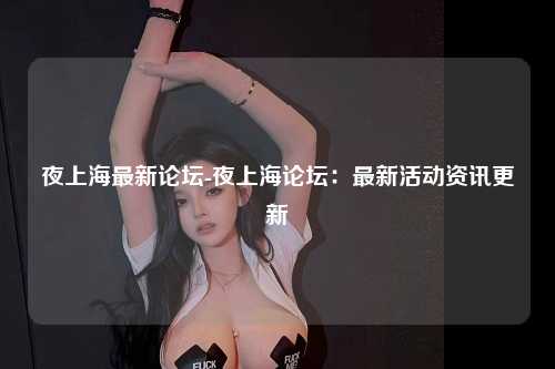 夜上海最新论坛-夜上海论坛：最新活动资讯更新