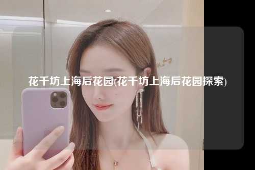 花千坊上海后花园(花千坊上海后花园探索)
