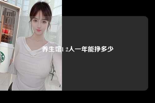 养生馆1 2人一年能挣多少