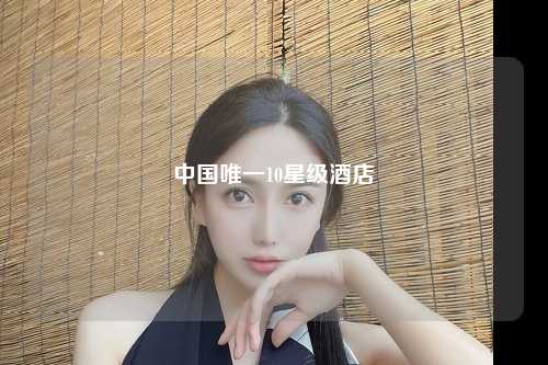 中国唯一10星级酒店