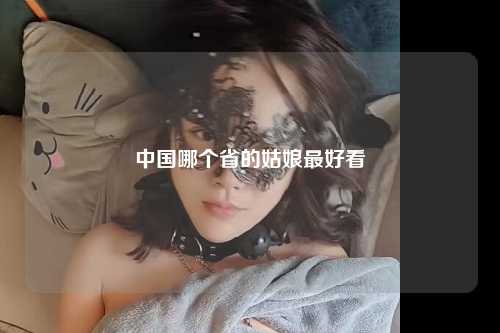 中国哪个省的姑娘最好看