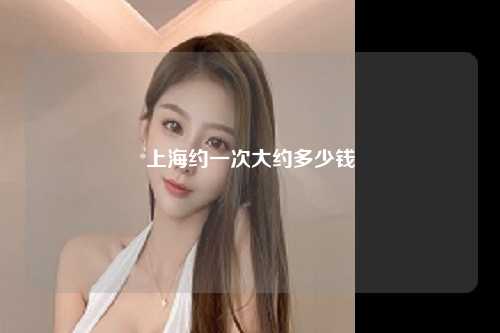 上海约一次大约多少钱