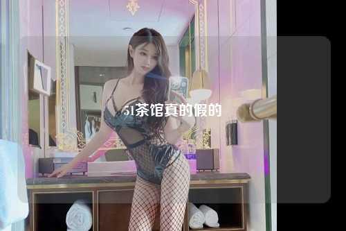 51茶馆真的假的