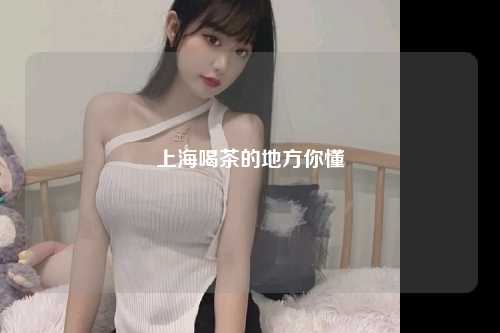 上海喝茶的地方你懂
