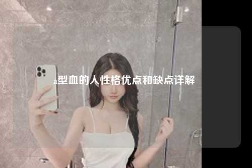 a型血的人性格优点和缺点详解 