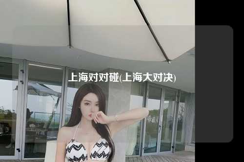 上海对对碰(上海大对决)