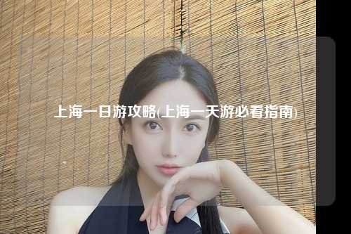 上海一日游攻略(上海一天游必看指南)
