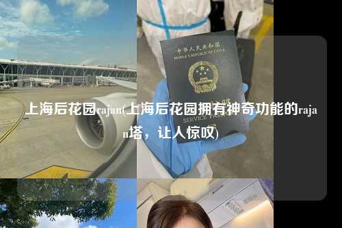 上海后花园rajan(上海后花园拥有神奇功能的rajan塔，让人惊叹)