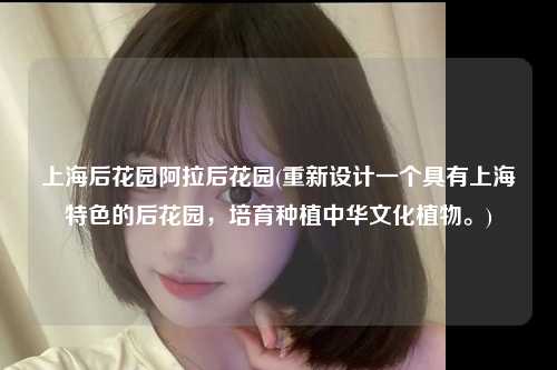 上海后花园阿拉后花园(重新设计一个具有上海特色的后花园，培育种植中华文化植物。)