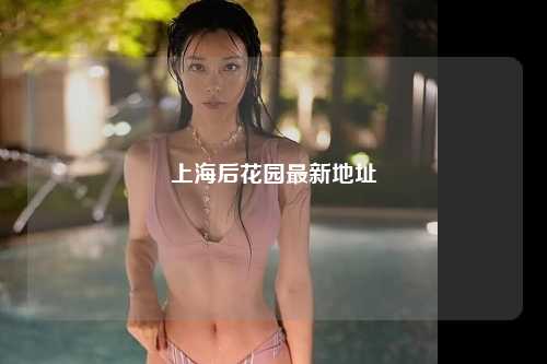 上海后花园最新地址