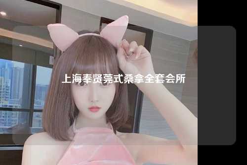 上海奉贤莞式桑拿全套会所