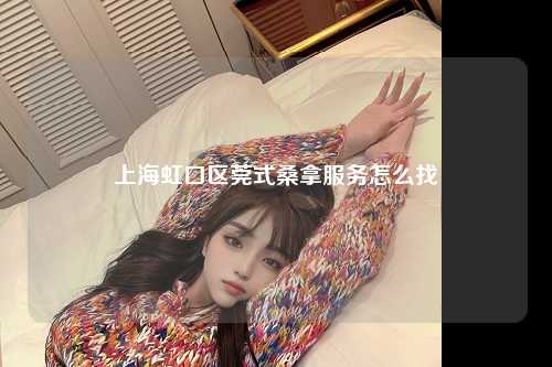 上海虹口区莞式桑拿服务怎么找