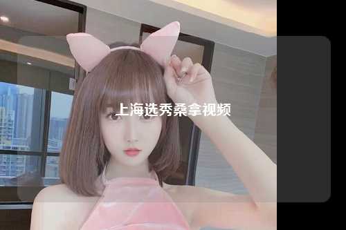 上海选秀桑拿视频