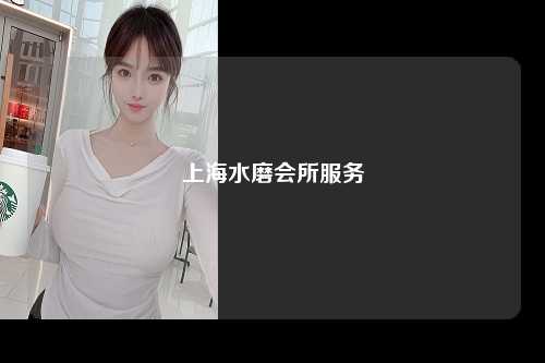 上海水磨会所服务