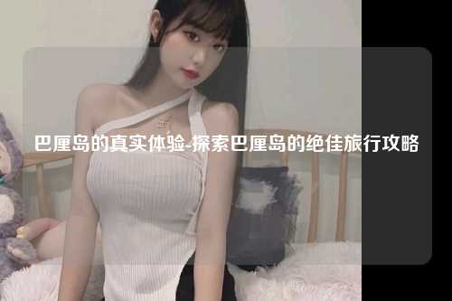 巴厘岛的真实体验-探索巴厘岛的绝佳旅行攻略