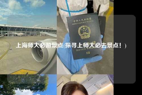 上海师大必游景点(探寻上师大必去景点！)