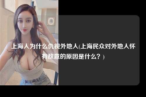 上海人为什么仇视外地人(上海民众对外地人怀有敌意的原因是什么？)