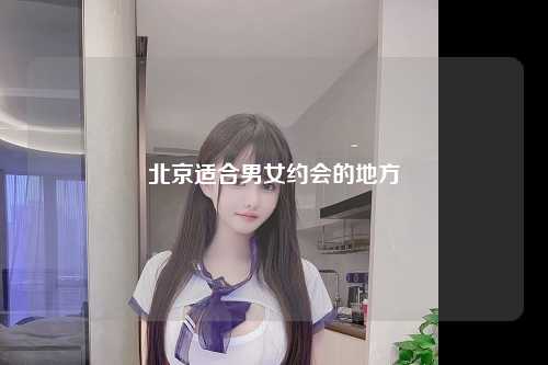 北京适合男女约会的地方